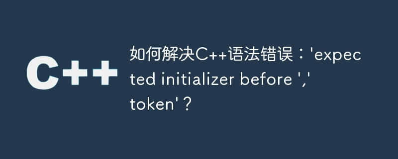 如何解决c++语法错误:'expected initializer before ',' token'?