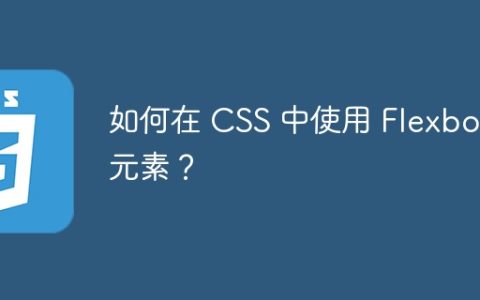 如何在 CSS 中使用 Flexbox 元素？
