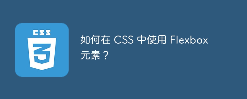 如何在 css 中使用 flexbox 元素?