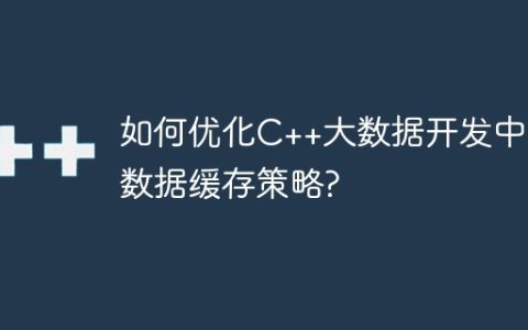 如何优化C++大数据开发中的数据缓存策略?