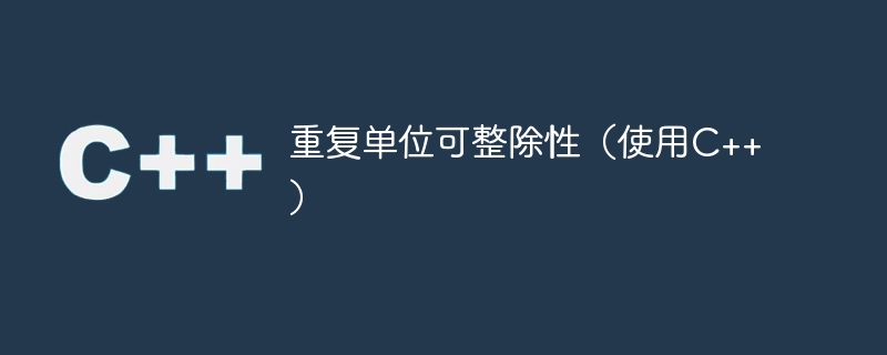 重复单位可整除性(使用c++)