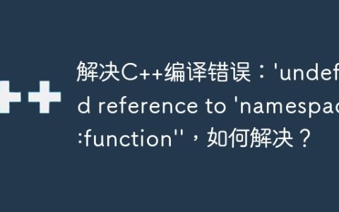 解决C++编译错误：'undefined reference to 'namespace::function''，如何解决？