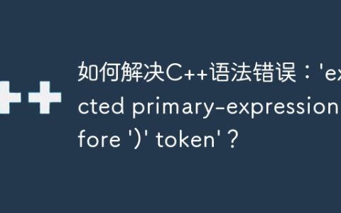 如何解决C++语法错误：'expected primary-expression before ')' token'？