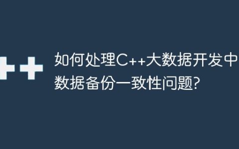 如何处理C++大数据开发中的数据备份一致性问题?