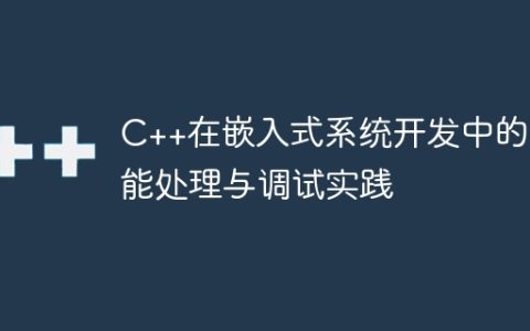 C++在嵌入式系统开发中的功能处理与调试实践