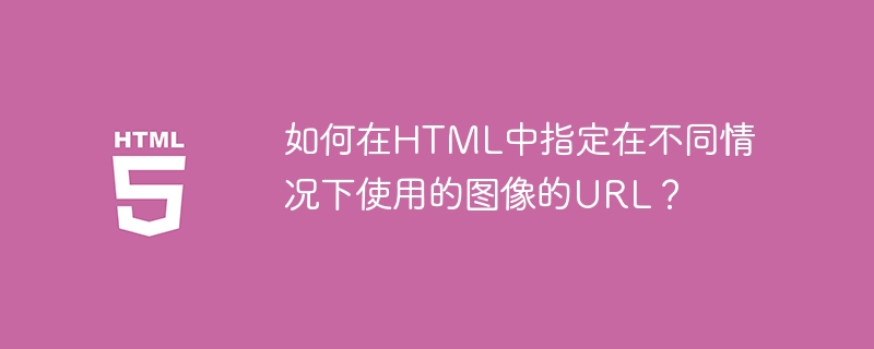 如何在html中指定在不同情况下使用的图像的url?