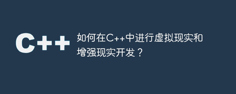 如何在c++中进行虚拟现实和增强现实开发?