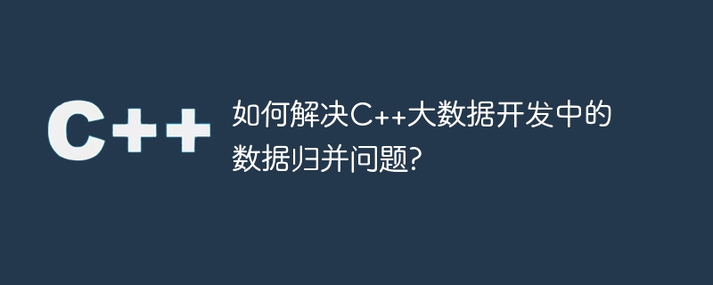 如何解决c++大数据开发中的数据归并问题?