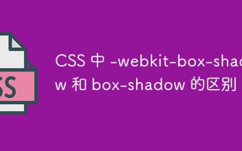 CSS 中 -webkit-box-shadow 和 box-shadow 的区别