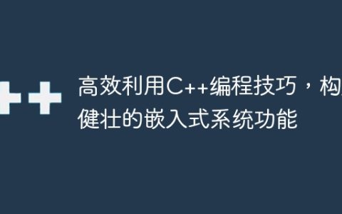 高效利用C++编程技巧，构建健壮的嵌入式系统功能