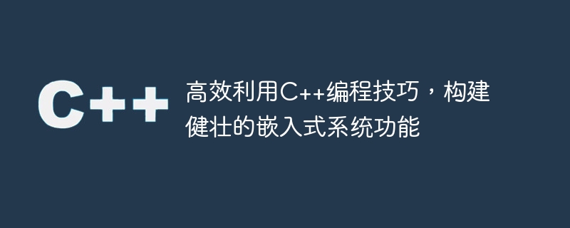 高效利用c++编程技巧,构建健壮的嵌入式系统功能