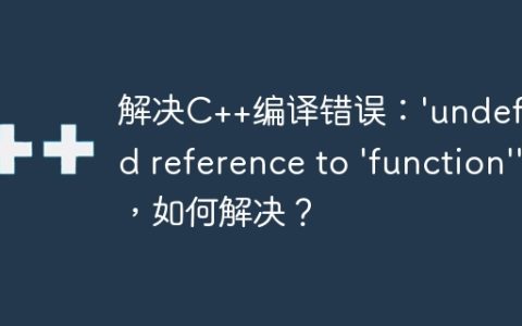 解决C++编译错误：'undefined reference to 'function''，如何解决？