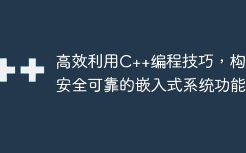 高效利用C++编程技巧，构建安全可靠的嵌入式系统功能