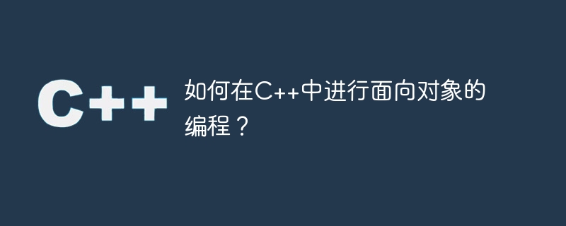 如何在c++中进行面向对象的编程?