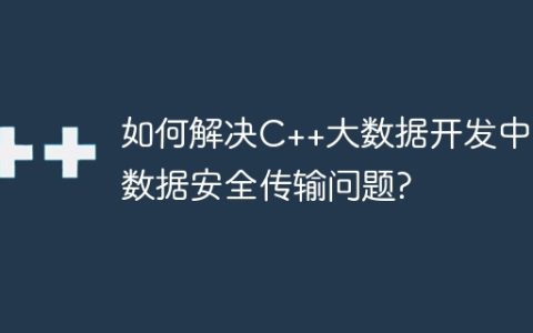 如何解决C++大数据开发中的数据安全传输问题?