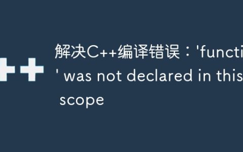 解决C++编译错误：'function' was not declared in this scope