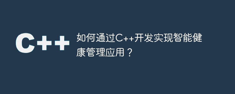 如何通过c++开发实现智能健康管理应用?