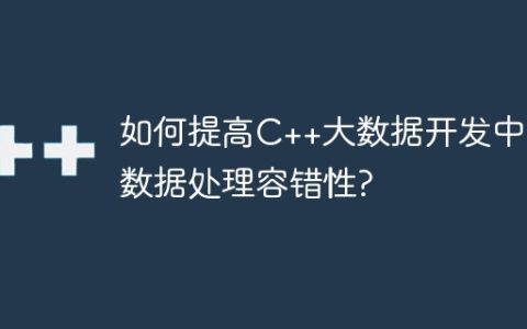 如何提高C++大数据开发中的数据处理容错性?