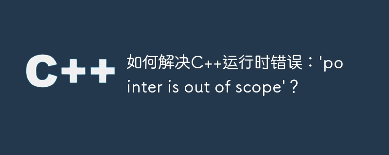 如何解决c++运行时错误:'pointer is out of scope'?