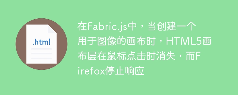 在fabric.js中,当创建一个用于图像的画布时,html5画布层在鼠标点击时消失,而firefox停止响应