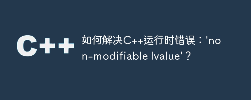 如何解决c++运行时错误:'non-modifiable lvalue'?