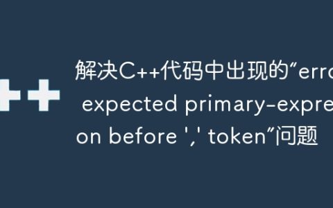 解决C++代码中出现的“error: expected primary-expression before ',' token”问题
