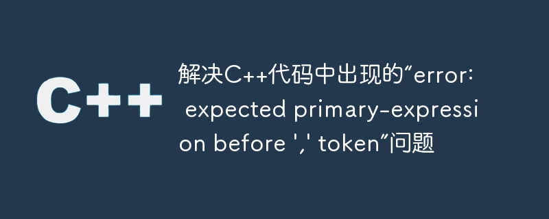 解决c++代码中出现的“error: expected primary-expression before ',' token”问题