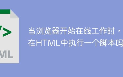 当浏览器开始在线工作时，在HTML中执行一个脚本吗？
