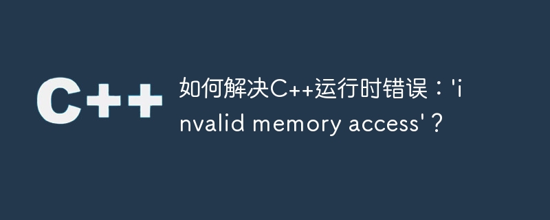 如何解决c++运行时错误:'invalid memory access'?
