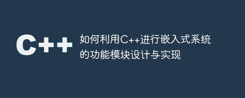 如何利用c++进行嵌入式系统的功能模块设计与实现