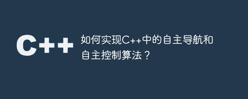 如何实现c++中的自主导航和自主控制算法?