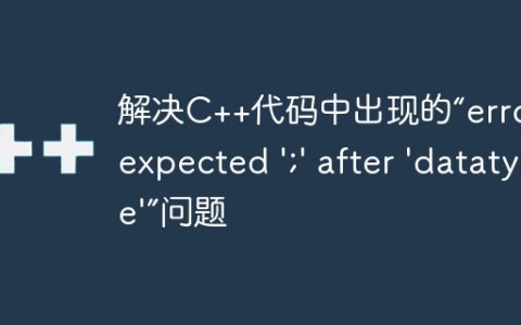 解决C++代码中出现的“error: expected ';' after 'datatype'”问题