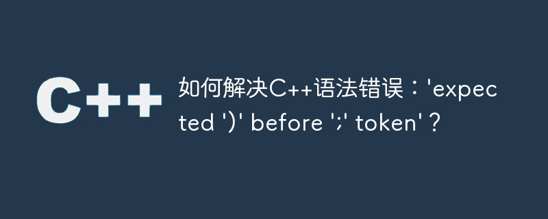 如何解决c++语法错误:'expected ')' before ';' token'?