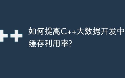 如何提高C++大数据开发中的缓存利用率?