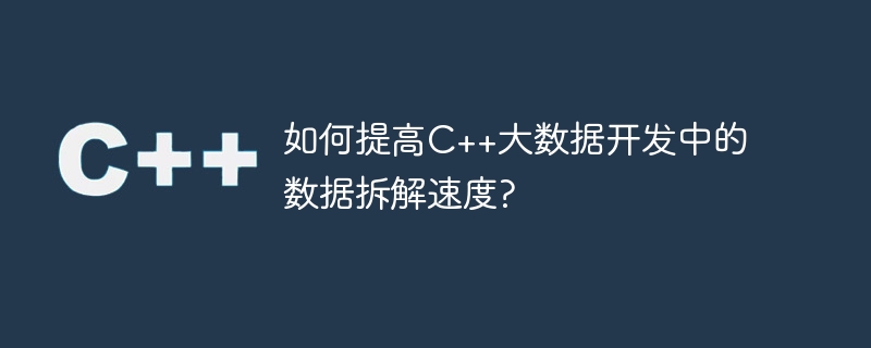 如何提高c++大数据开发中的数据拆解速度?