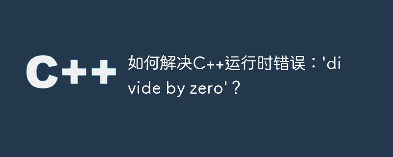 如何解决c++运行时错误：'divide by zero'？