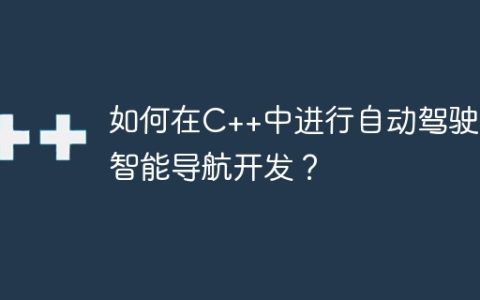 如何在C++中进行自动驾驶和智能导航开发？