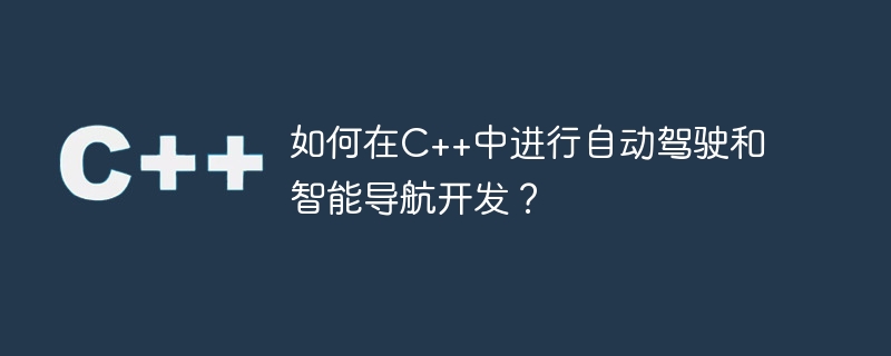 如何在c++中进行自动驾驶和智能导航开发?