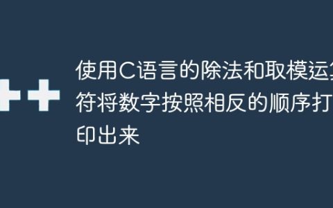 使用C语言的除法和取模运算符将数字按照相反的顺序打印出来
