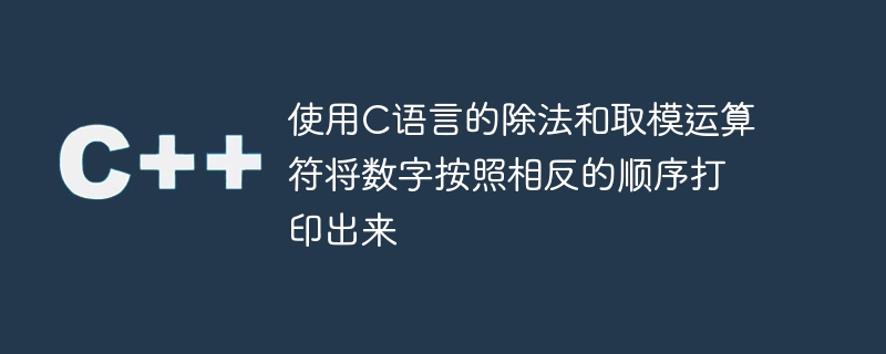 使用c语言的除法和取模运算符将数字按照相反的顺序打印出来
