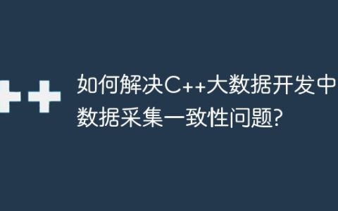 如何解决C++大数据开发中的数据采集一致性问题?