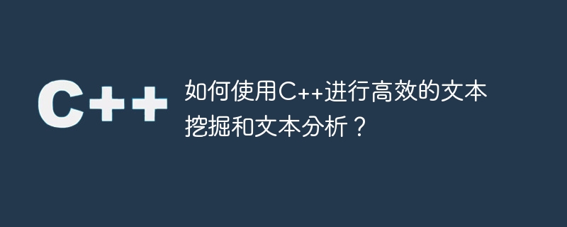 如何使用c++进行高效的文本挖掘和文本分析?