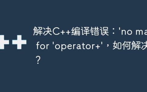 解决C++编译错误：'no match for 'operator+'，如何解决？