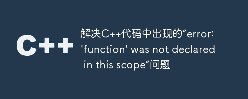 解决c++代码中出现的“error: 'function' was not declared in this scope”问题