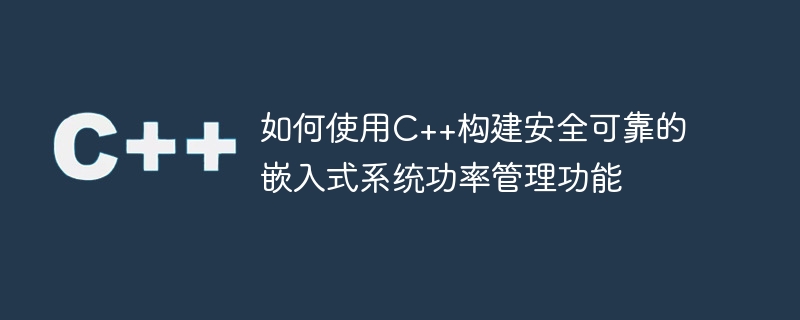 如何使用c++构建安全可靠的嵌入式系统功率管理功能