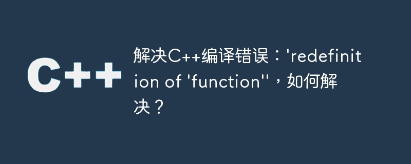 解决c++编译错误:'redefinition of 'function'',如何解决?