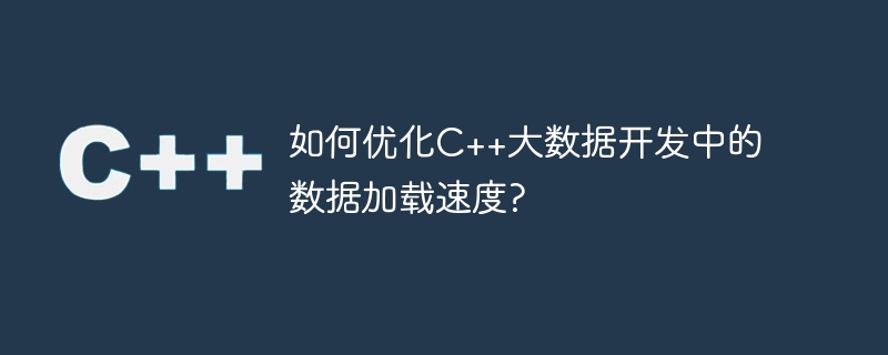 如何优化c++大数据开发中的数据加载速度?