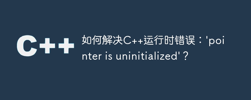 如何解决c++运行时错误:'pointer is uninitialized'?