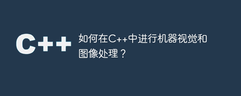 如何在c++中进行机器视觉和图像处理?