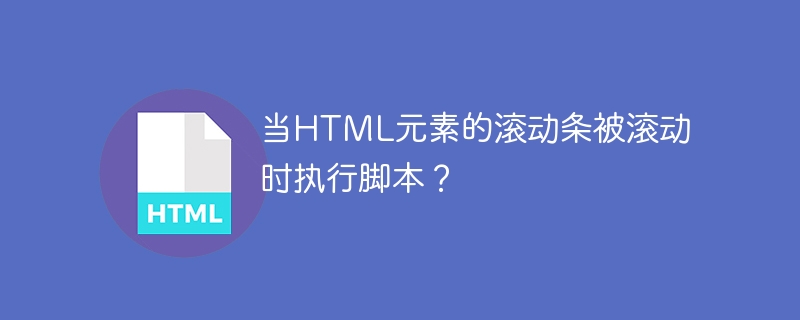 当HTML元素的滚动条被滚动时执行脚本?